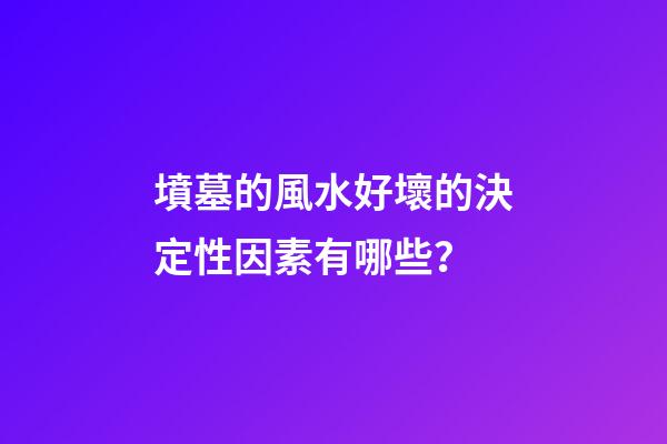 墳墓的風水好壞的決定性因素有哪些？