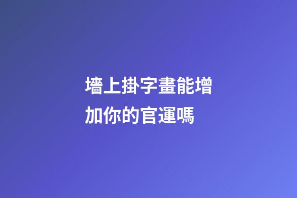 墻上掛字畫能增加你的官運嗎