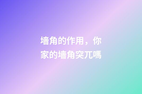 墻角的作用，你家的墻角突兀嗎