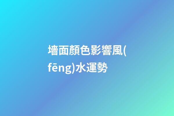 墻面顏色影響風(fēng)水運勢