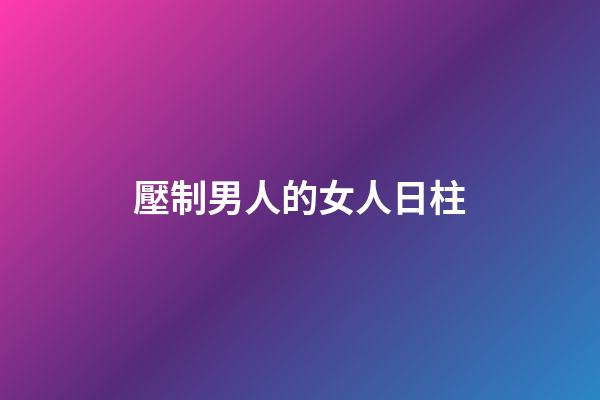壓制男人的女人日柱