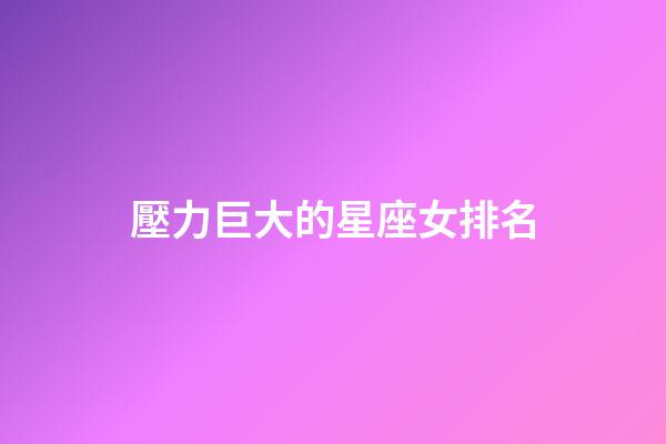 壓力巨大的星座女排名-第1張-星座運勢-玄機派