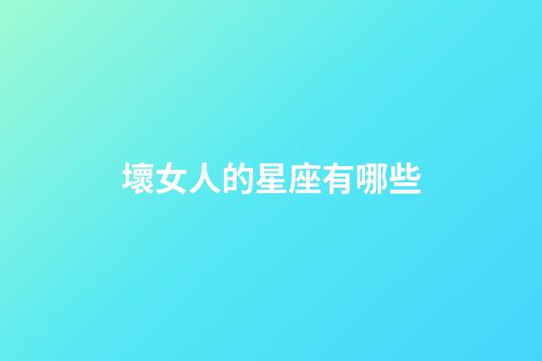 壞女人的星座有哪些-第1張-星座運勢-玄機派