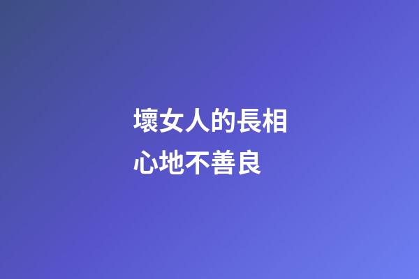 壞女人的長相心地不善良