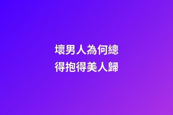 壞男人為何總得抱得美人歸