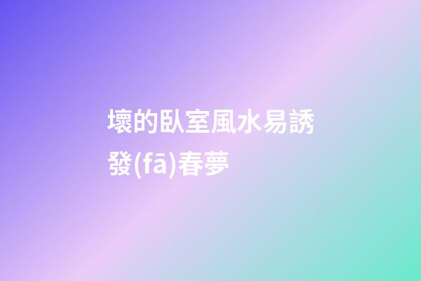 壞的臥室風水易誘發(fā)春夢