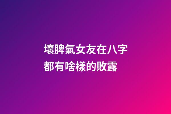 壞脾氣女友在八字都有啥樣的敗露