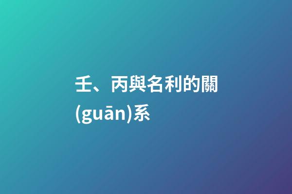 壬、丙與名利的關(guān)系