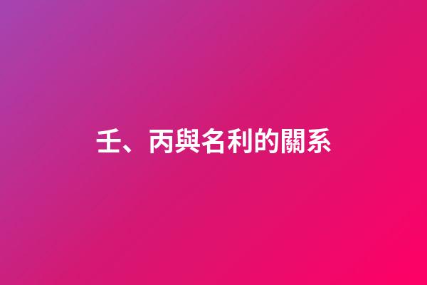 壬、丙與名利的關系
