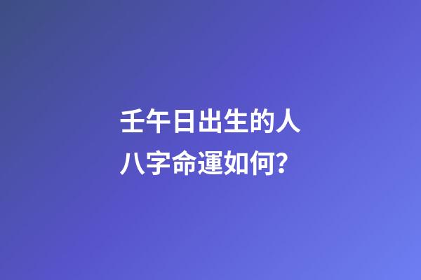 壬午日出生的人八字命運如何？