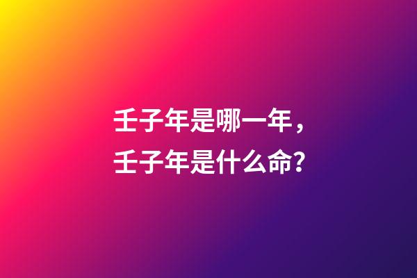 壬子年是哪一年，壬子年是什么命？
