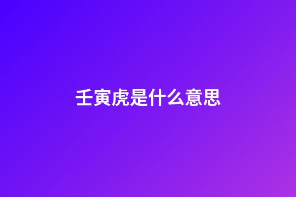 壬寅虎是什么意思