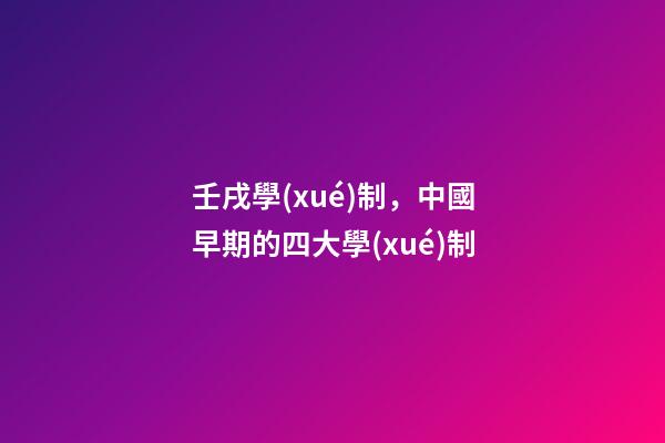 壬戌學(xué)制，中國早期的四大學(xué)制