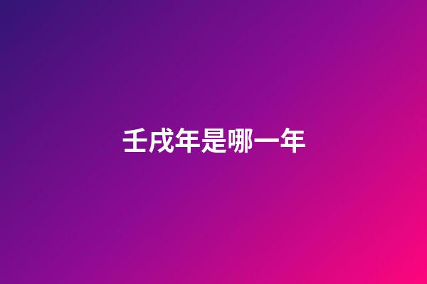 壬戌年是哪一年（壬戌日為什么是上等命）-第1張-星座運勢-玄機派
