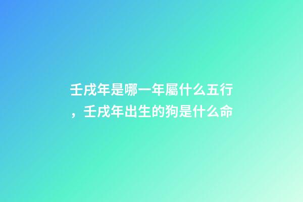 壬戌年是哪一年屬什么五行，壬戌年出生的狗是什么命