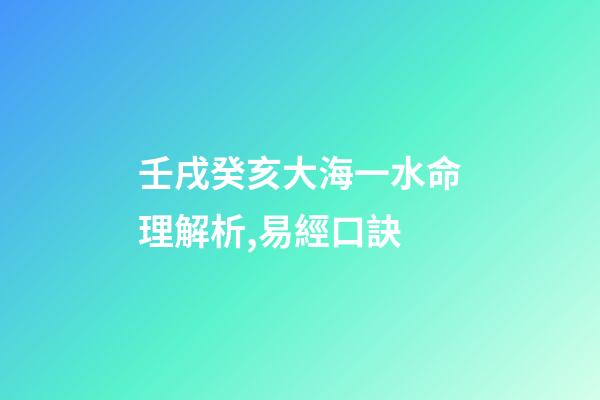 壬戌癸亥大海一水命理解析,易經口訣(二)-第1張-觀點-玄機派