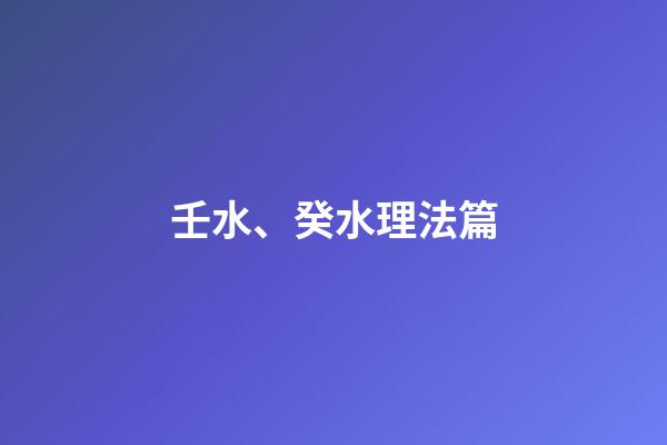 壬水、癸水理法篇