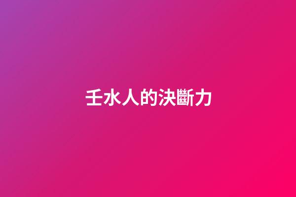 壬水人的決斷力