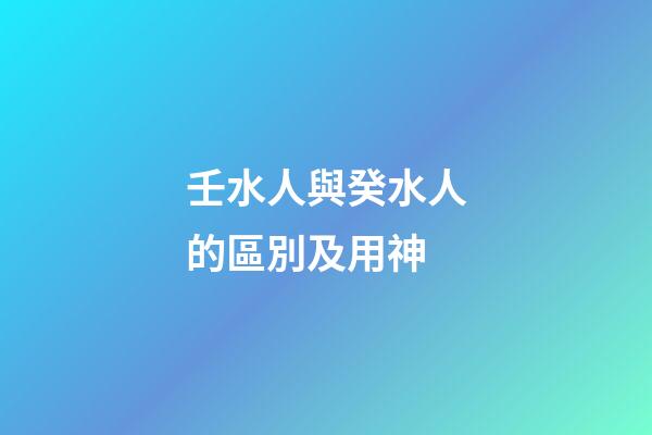 壬水人與癸水人的區別及用神