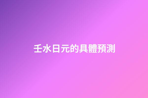 壬水日元的具體預測