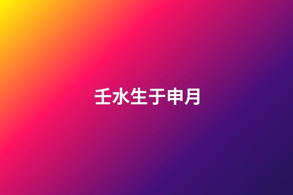 壬水生于申月