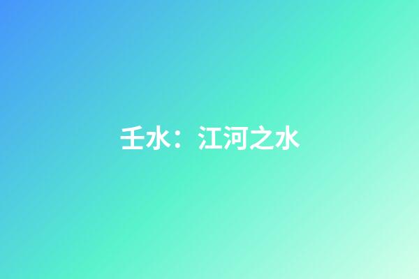 壬水：江河之水