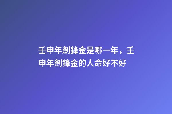 壬申年劍鋒金是哪一年，壬申年劍鋒金的人命好不好