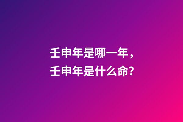 壬申年是哪一年，壬申年是什么命？