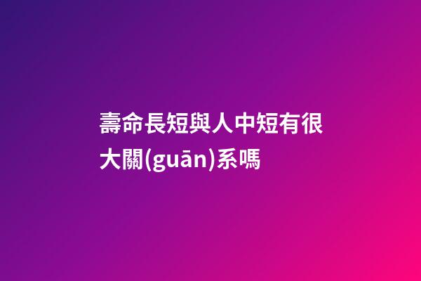 壽命長短與人中短有很大關(guān)系嗎?