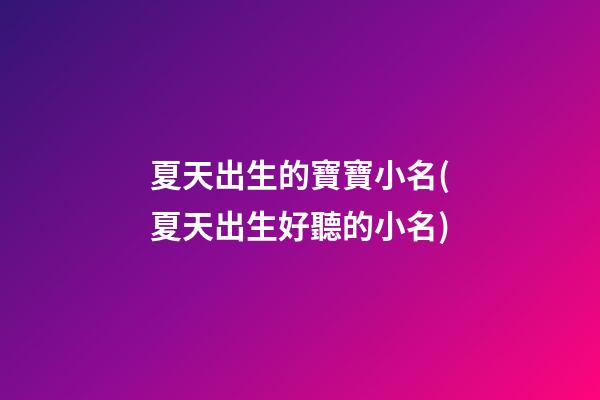 夏天出生的寶寶小名(夏天出生好聽的小名)