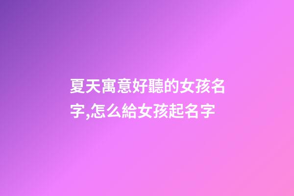 夏天寓意好聽的女孩名字,怎么給女孩起名字-第1張-觀點-玄機派