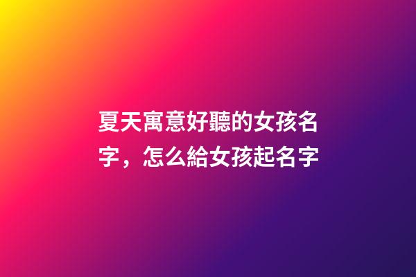 夏天寓意好聽的女孩名字，怎么給女孩起名字-第1張-觀點-玄機派