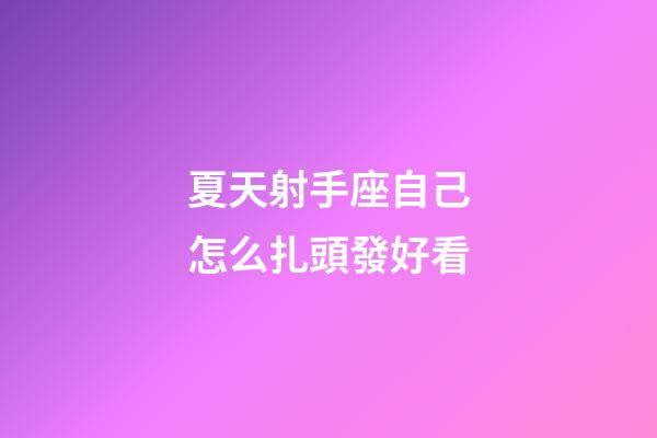 夏天射手座自己怎么扎頭發好看-第1張-星座運勢-玄機派