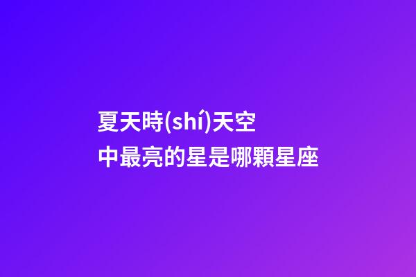 夏天時(shí)天空中最亮的星是哪顆星座-第1張-星座運(yùn)勢(shì)-玄機(jī)派