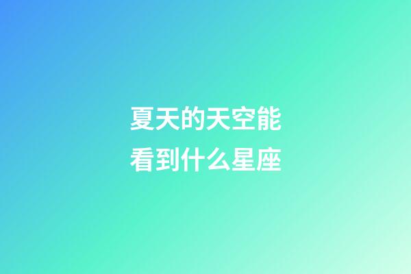 夏天的天空能看到什么星座-第1張-星座運(yùn)勢-玄機(jī)派