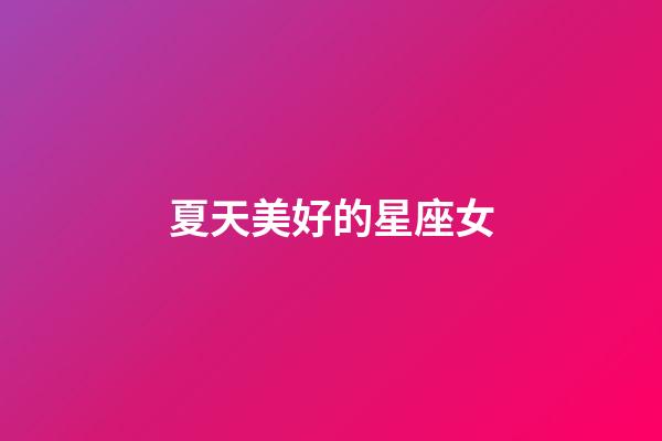 夏天美好的星座女-第1張-星座運(yùn)勢-玄機(jī)派