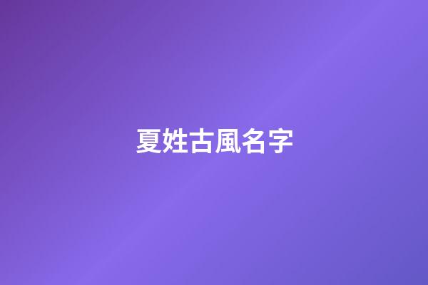 夏姓古風名字(姓夏的古風名字)-第1張-寶寶起名-玄機派