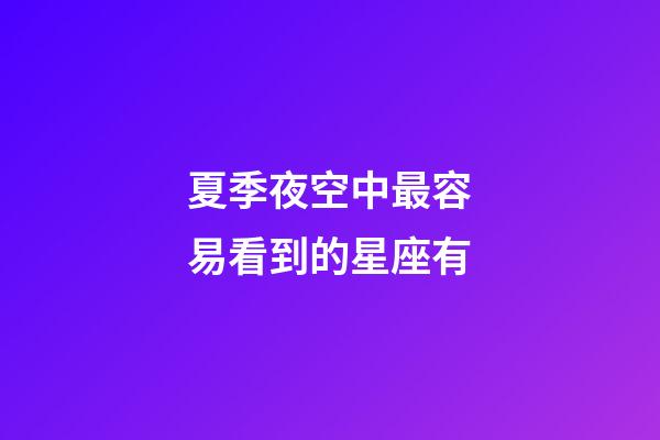 夏季夜空中最容易看到的星座有-第1張-星座運勢-玄機派