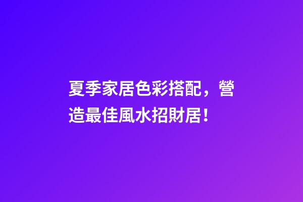 夏季家居色彩搭配，營造最佳風水招財居！
