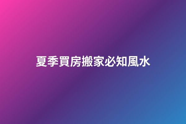 夏季買房搬家必知風水