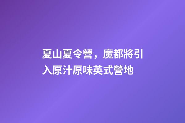 夏山夏令營，魔都將引入原汁原味英式營地-第1張-觀點-玄機派