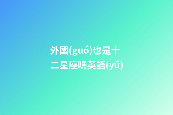 外國(guó)也是十二星座嗎英語(yǔ)