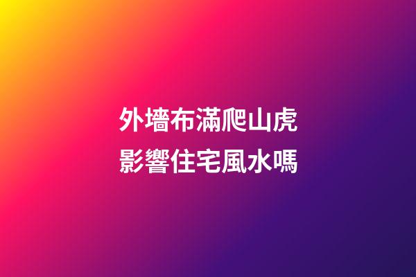 外墻布滿爬山虎影響住宅風水嗎
