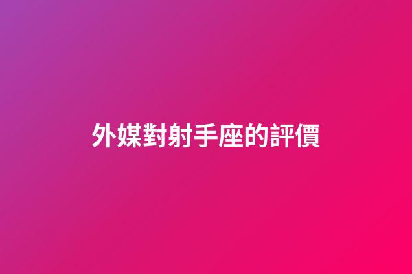 外媒對射手座的評價-第1張-星座運勢-玄機派