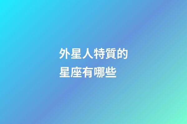 外星人特質的星座有哪些-第1張-星座運勢-玄機派