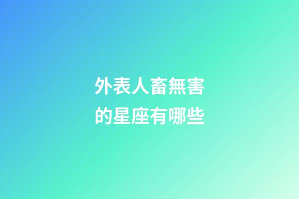 外表人畜無害的星座有哪些-第1張-星座運勢-玄機派