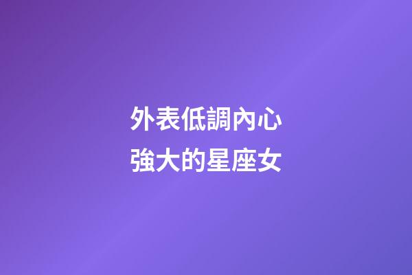 外表低調內心強大的星座女-第1張-星座運勢-玄機派