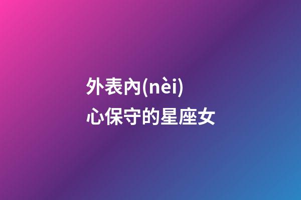 外表內(nèi)心保守的星座女-第1張-星座運(yùn)勢(shì)-玄機(jī)派