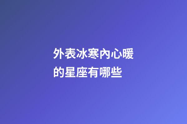 外表冰寒內心暖的星座有哪些-第1張-星座運勢-玄機派