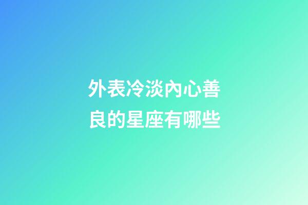 外表冷淡內心善良的星座有哪些-第1張-星座運勢-玄機派